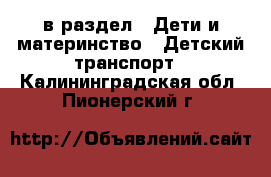  в раздел : Дети и материнство » Детский транспорт . Калининградская обл.,Пионерский г.